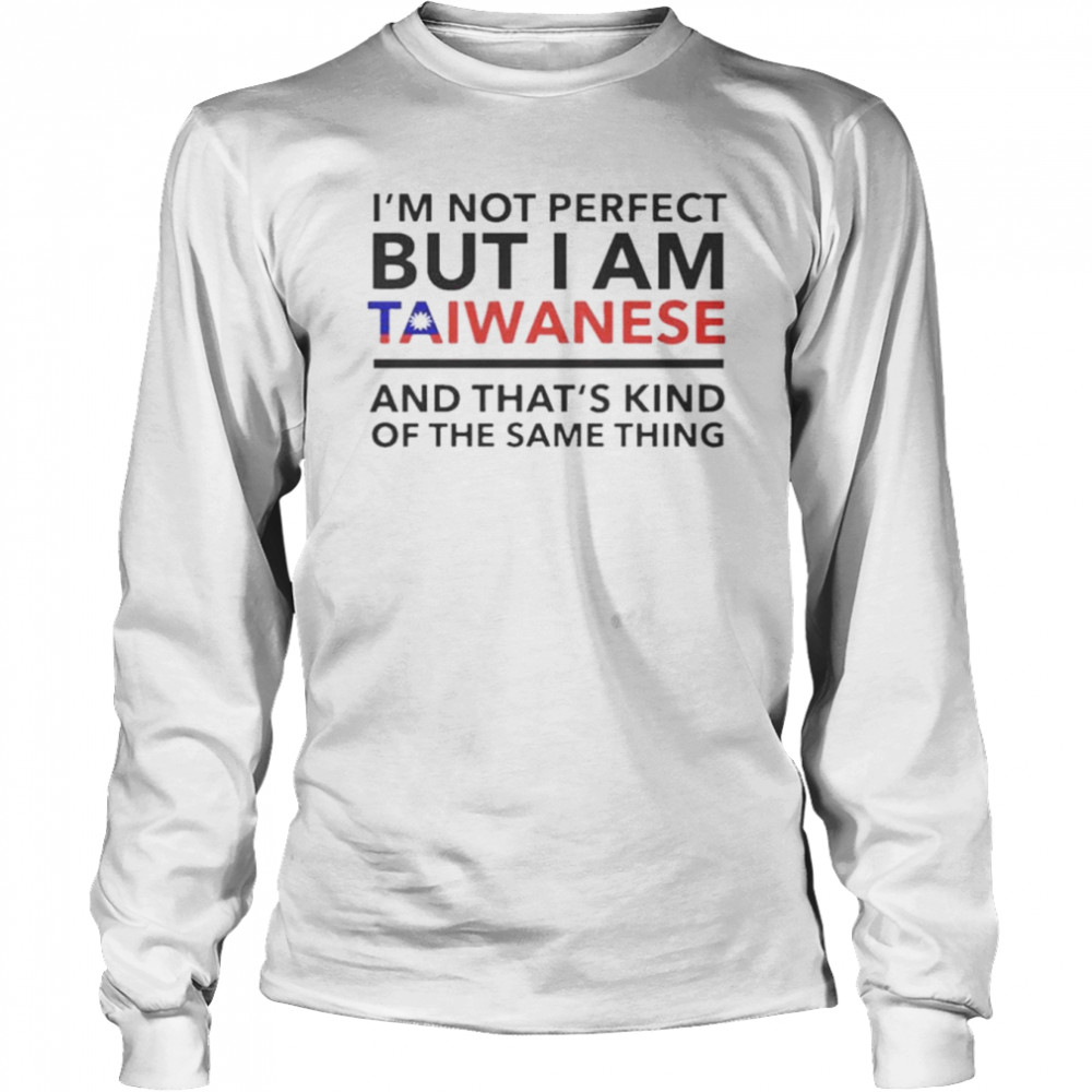I’m not perfect but i am taiwanese and thats kind of the same thing shirt Long Sleeved T-shirt