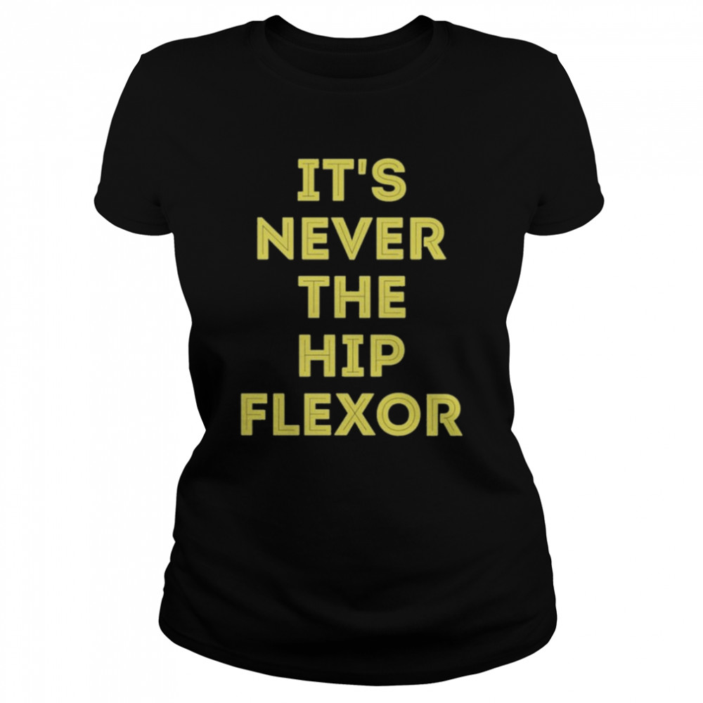 It’s Never The Hip Flexor  Classic Women's T-shirt