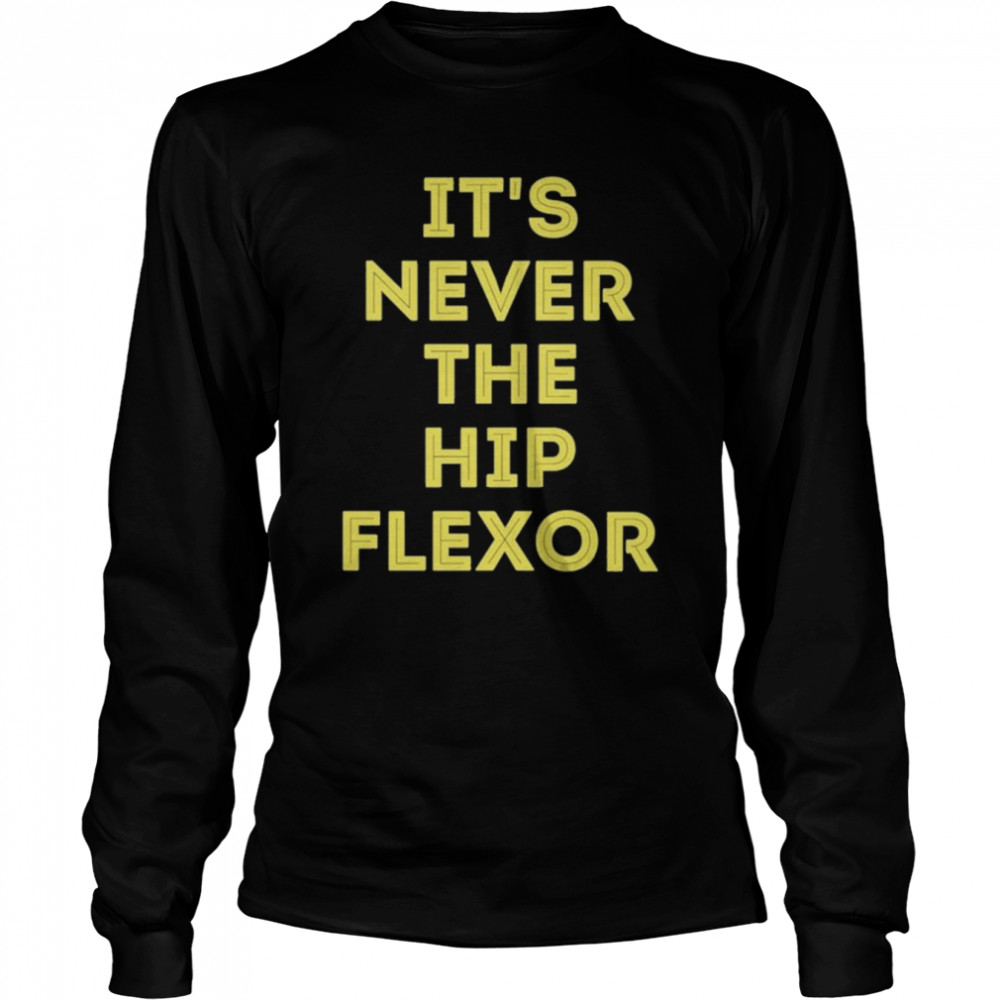 It’s Never The Hip Flexor  Long Sleeved T-shirt