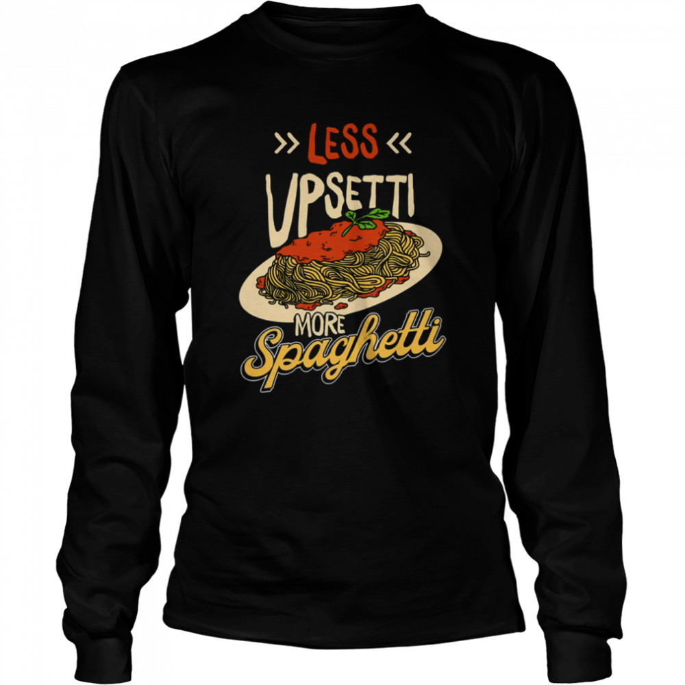 Less Upsetti More Spaghetti shirt Long Sleeved T-shirt