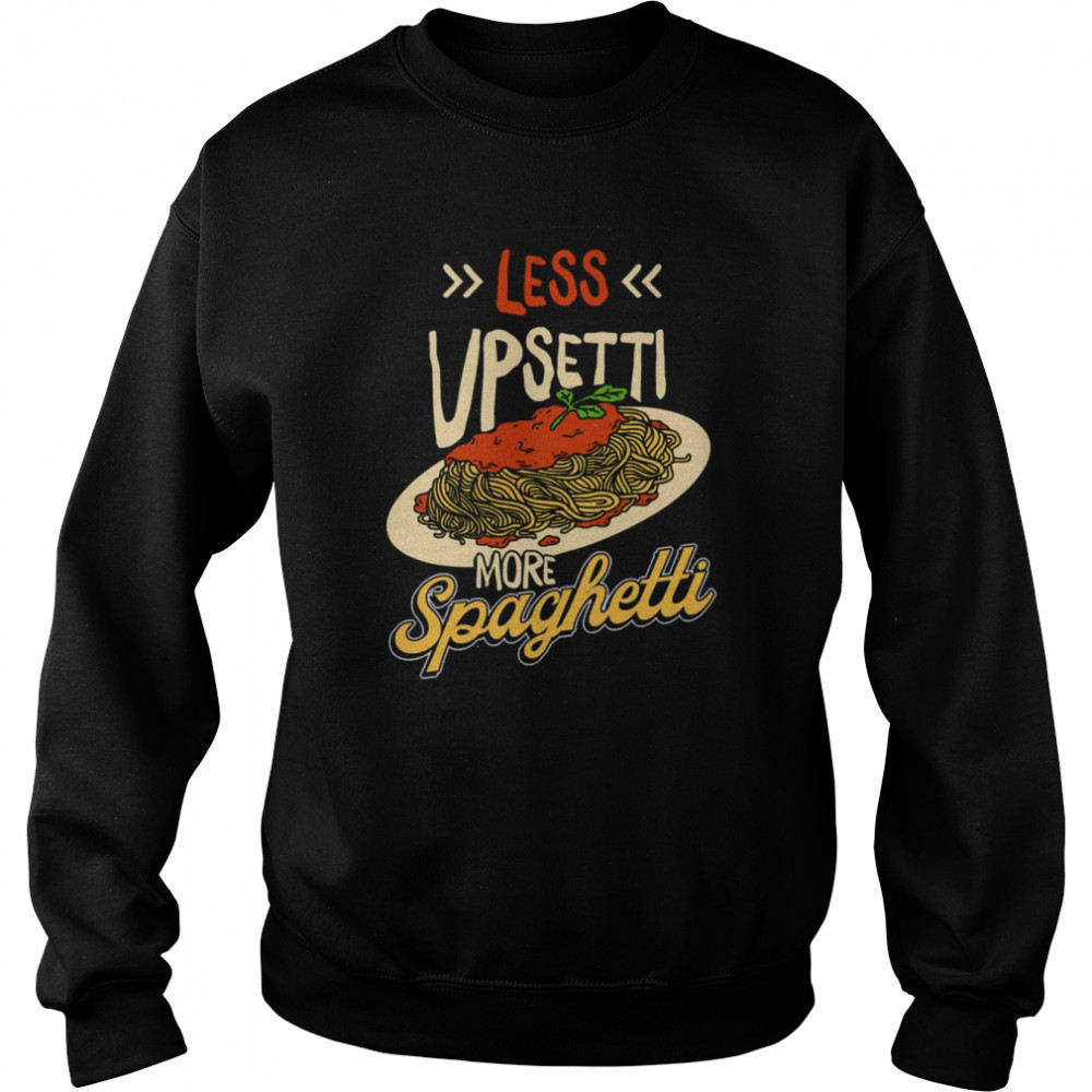 Less Upsetti More Spaghetti shirt Unisex Sweatshirt