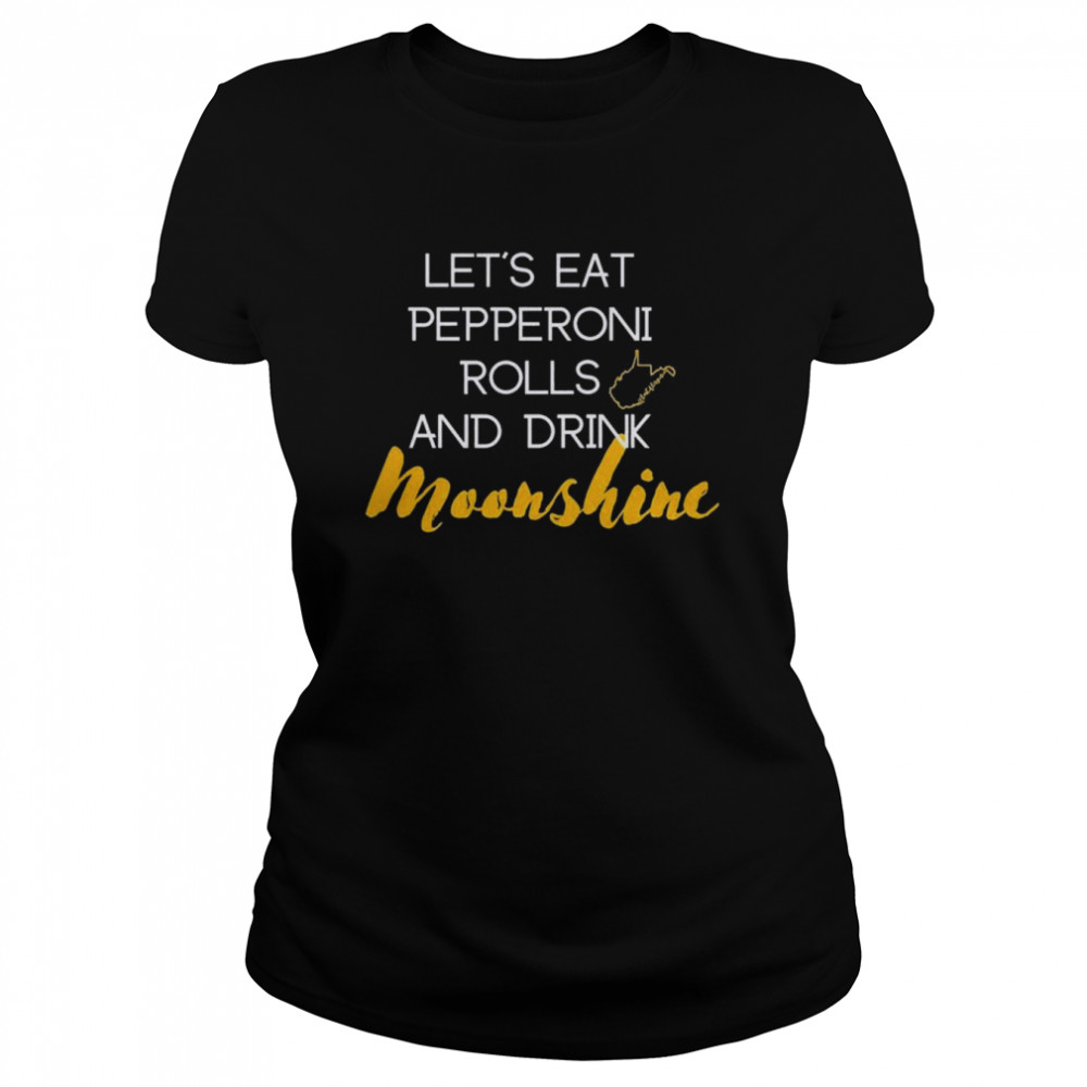 Let’s eat pepperoni rolls and drink moonshine shirt Classic Women's T-shirt