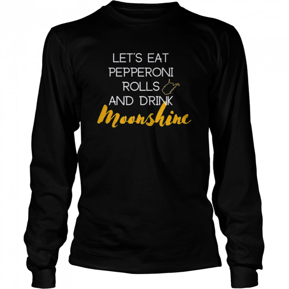 Let’s eat pepperoni rolls and drink moonshine shirt Long Sleeved T-shirt
