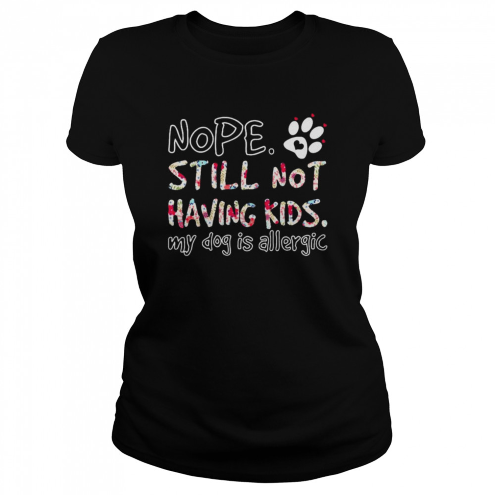 Nope still not having kids my Dog is allergic shirt Classic Women's T-shirt