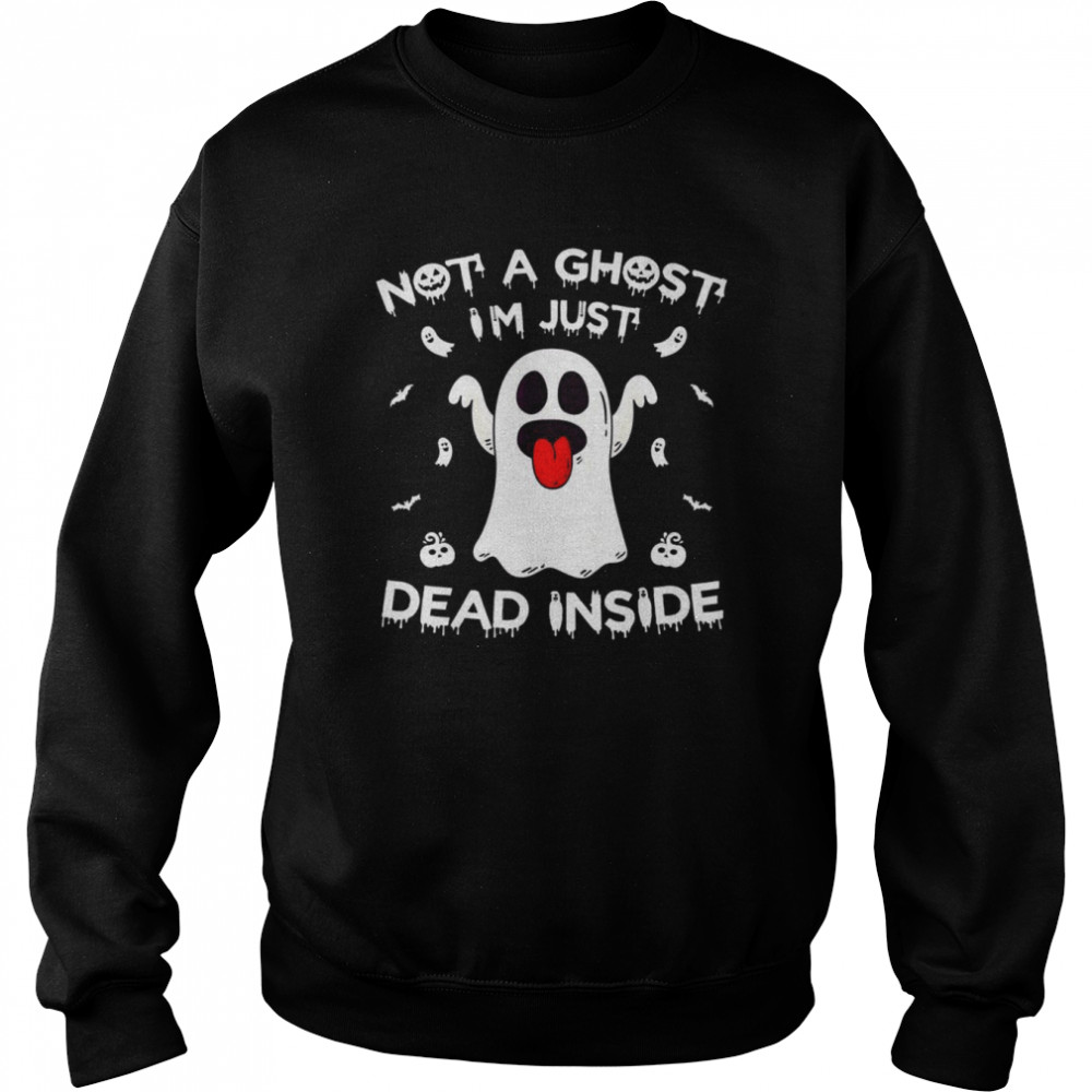 Not A Ghost I’m Just Dead Inside Halloween Ghost T- Unisex Sweatshirt