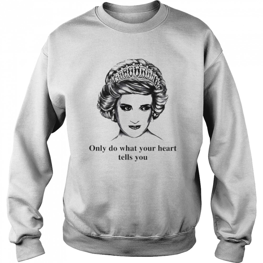 Only do what your heart tells you Princess Diana shirt Unisex Sweatshirt