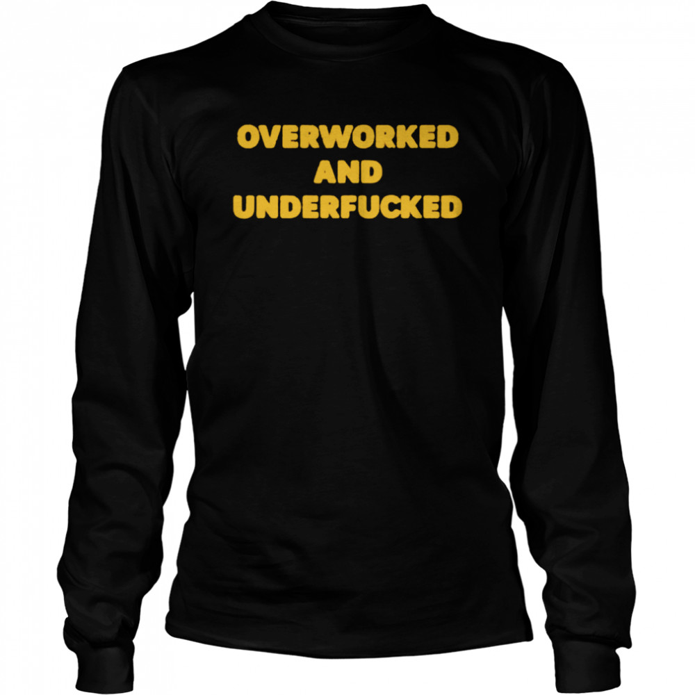 Overworked And Underfucked shirt Long Sleeved T-shirt