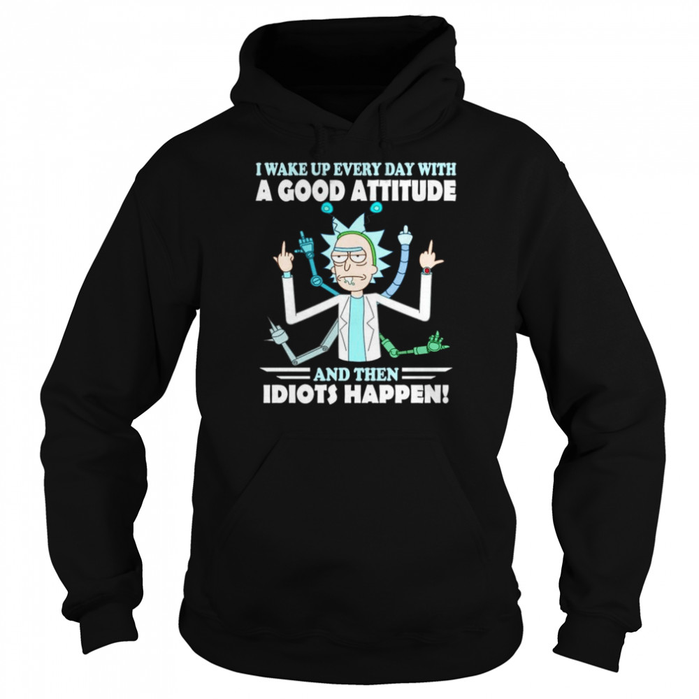Rick and Morty I wake up everyday with a good attitude and the idiots happen shirt Unisex Hoodie