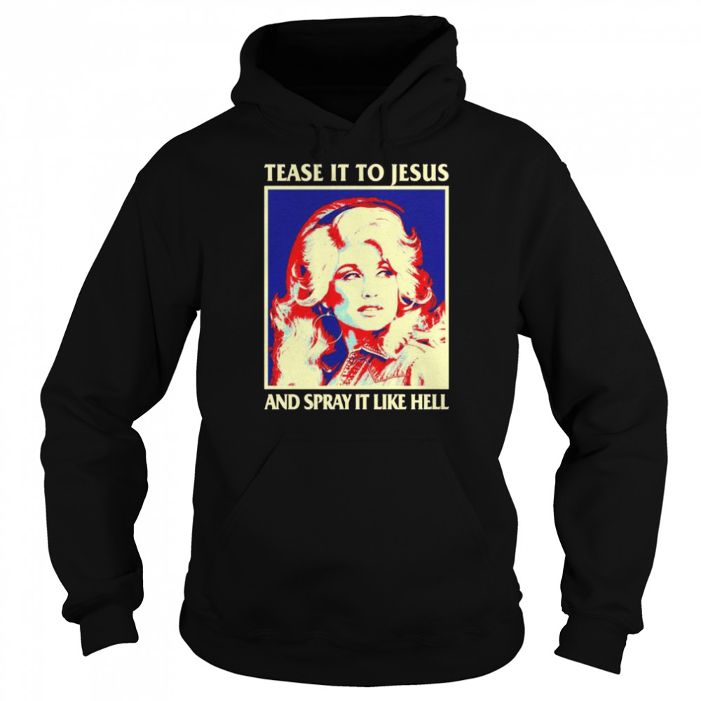 Tease It To Jesus And Spray It Like Hell Dolly Parton shirt Unisex Hoodie