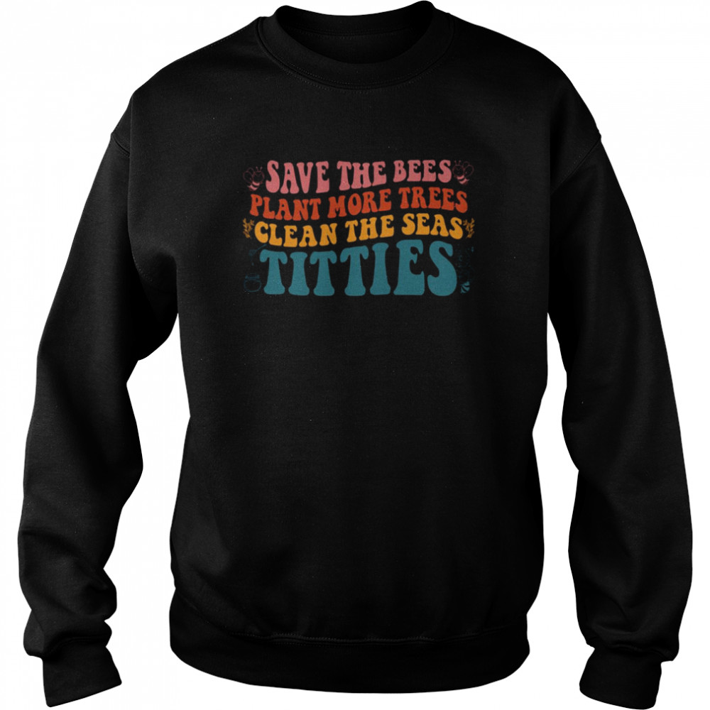 Vintage Save The Bees Plant More Trees Clean The Seas Titties shirt Unisex Sweatshirt