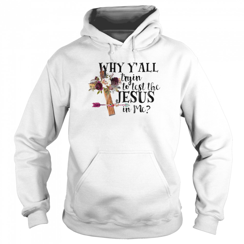 Why Y’all tryin to test the Jesus in me shirt Unisex Hoodie