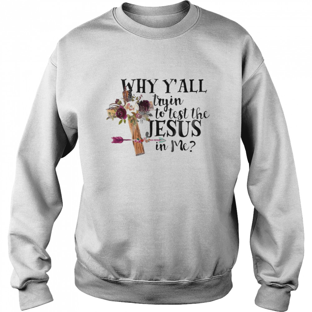 Why Y’all tryin to test the Jesus in me shirt Unisex Sweatshirt