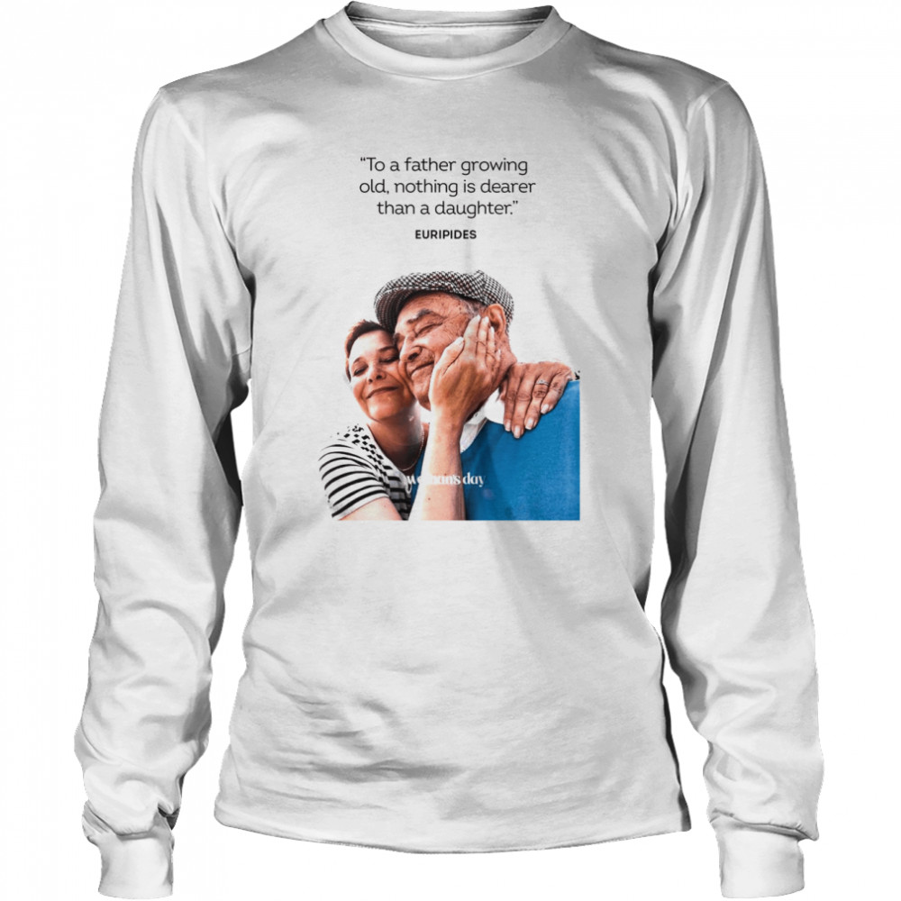 Woman’s Day To A Father Growing Old Nothing Is Dearer Than A daughter Euripides  Long Sleeved T-shirt