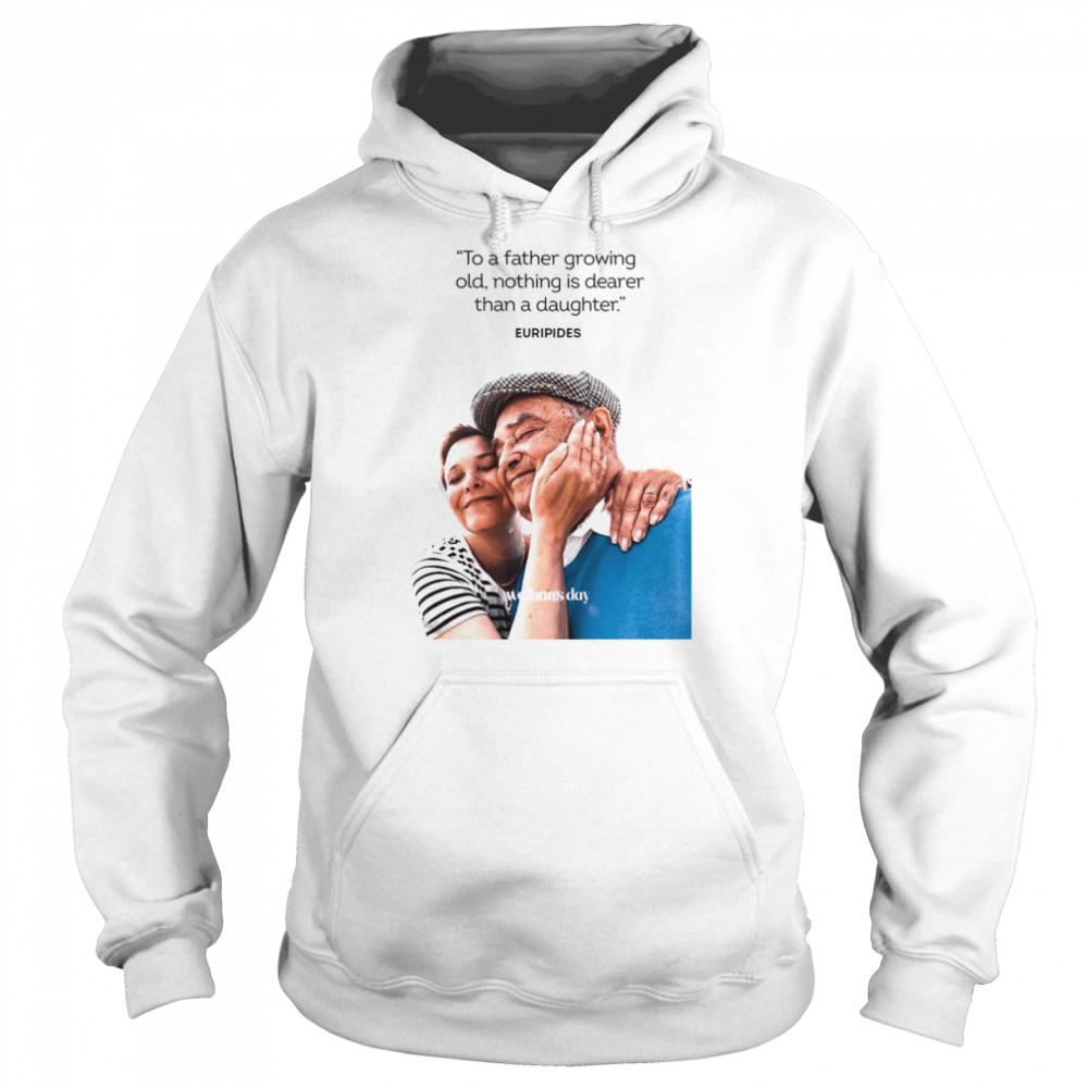 Woman’s Day To A Father Growing Old Nothing Is Dearer Than A daughter Euripides  Unisex Hoodie