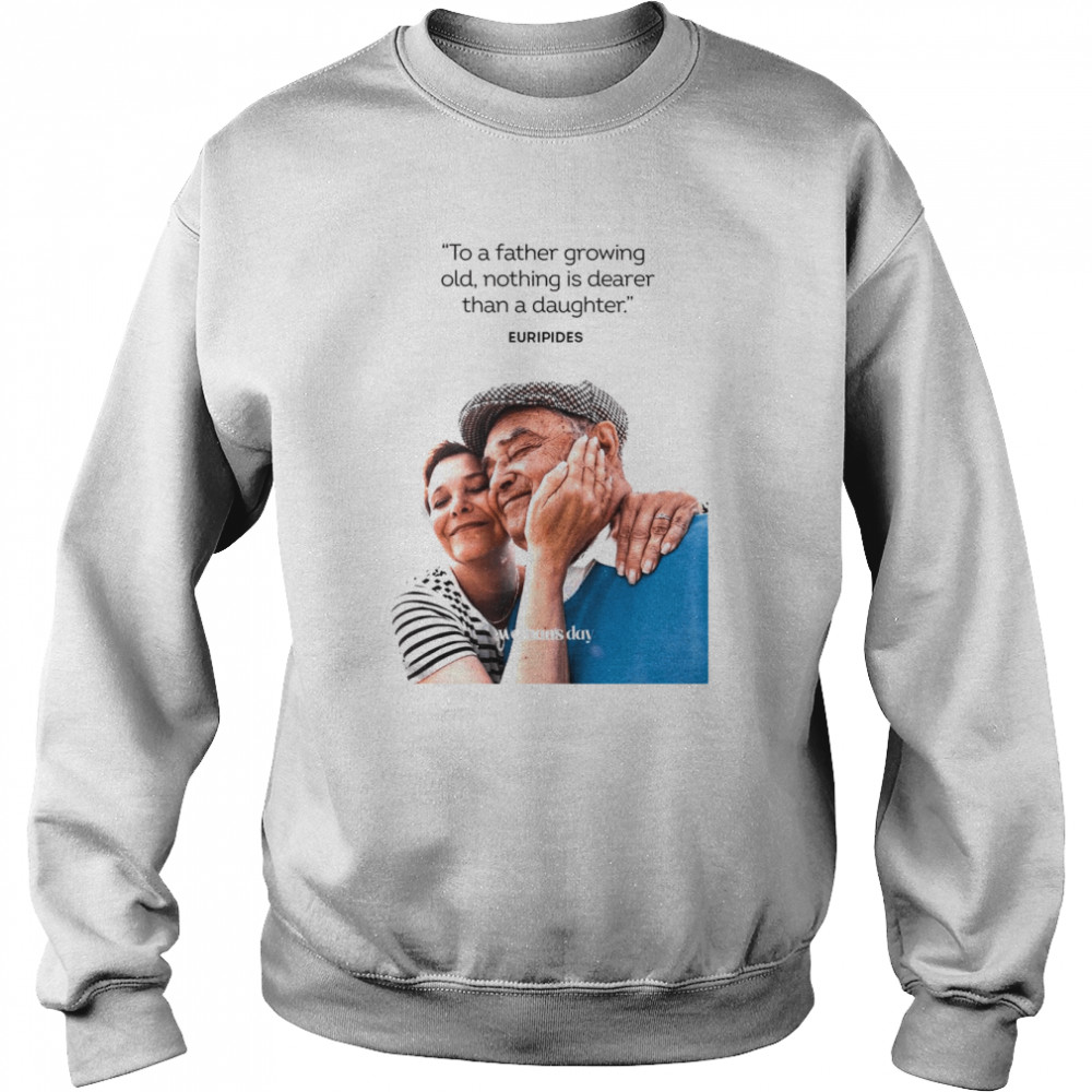 Woman’s Day To A Father Growing Old Nothing Is Dearer Than A daughter Euripides  Unisex Sweatshirt