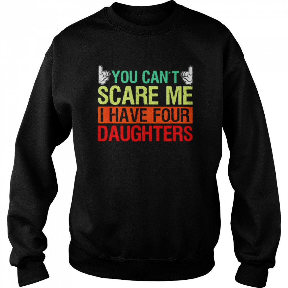 You can’t scare me I have four daughters shirt Unisex Sweatshirt
