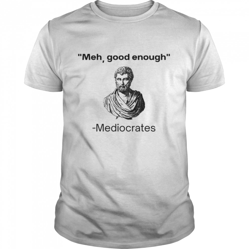 Meh good enough Mediocrates shirt