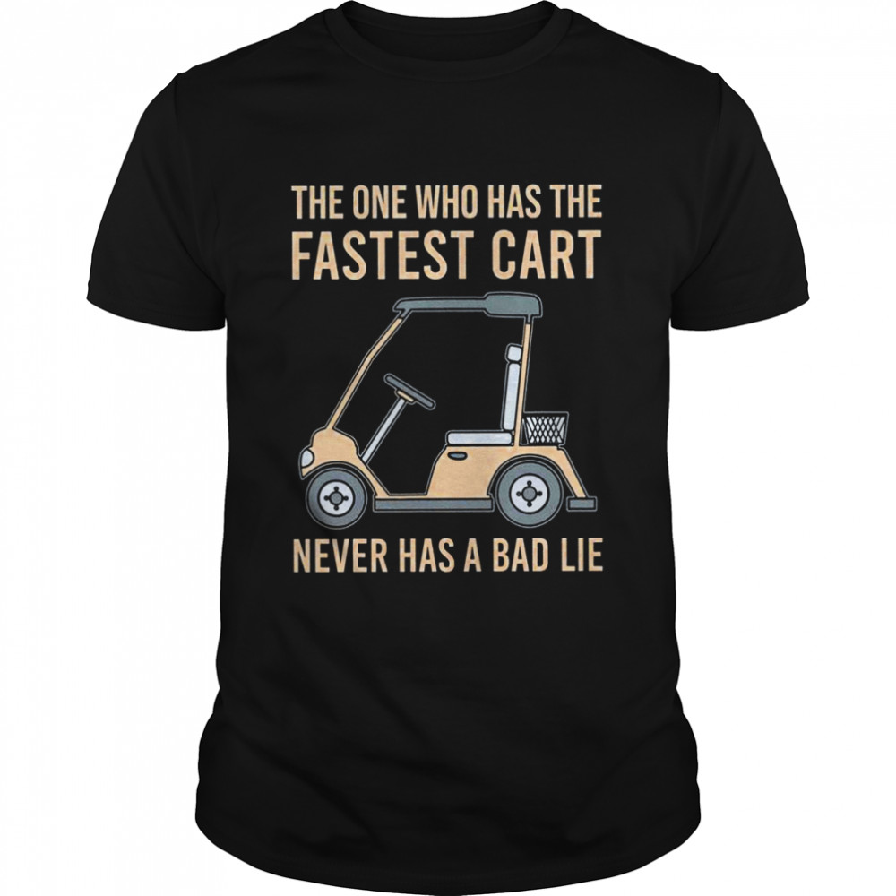 The One Who Has The Fastest Cart Never Has A Bad Lie shirt