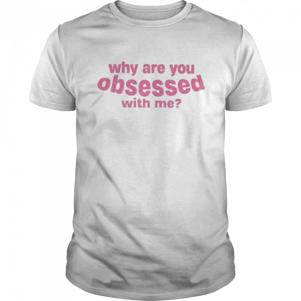 Why are you obsessed with me shirt - Kingteeshop