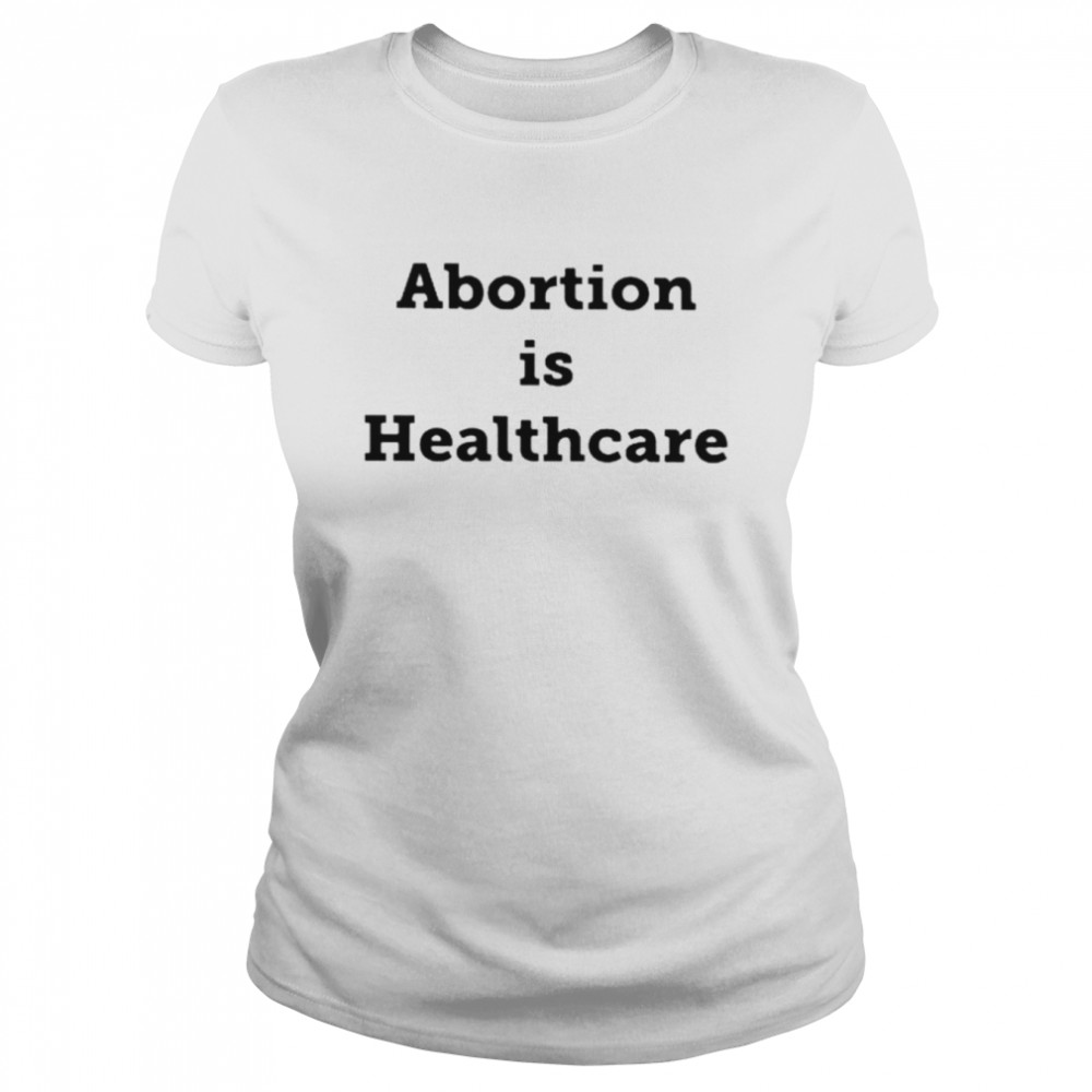 abortion is healthcare unisex t shirt and hoodie classic womens t shirt