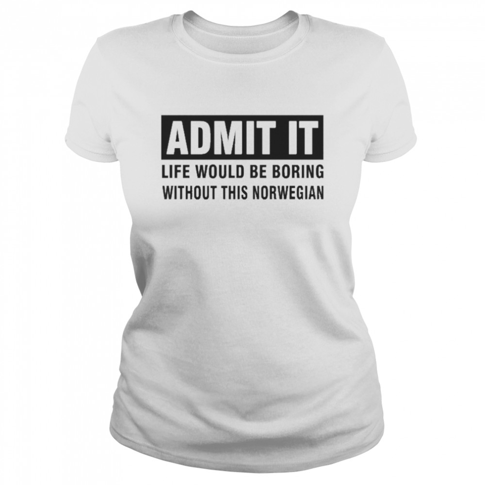 admit it life would be boring without this norwegian classic womens t shirt
