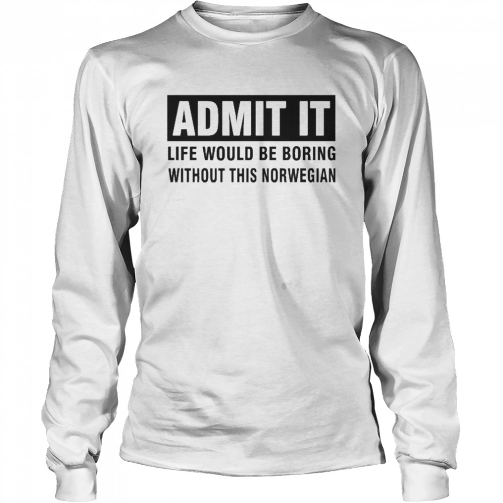 Admit It Life Would Be Boring Without This Norwegian  Long Sleeved T-shirt