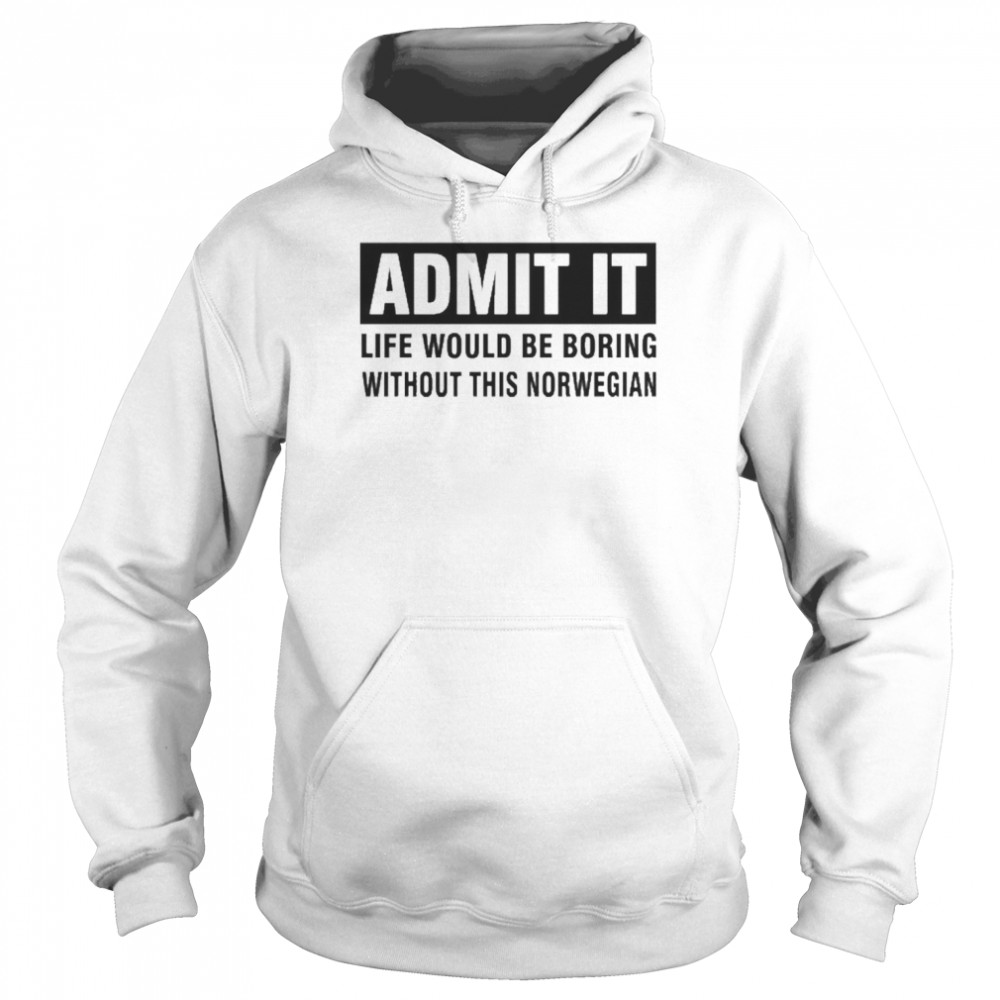 admit it life would be boring without this norwegian unisex hoodie
