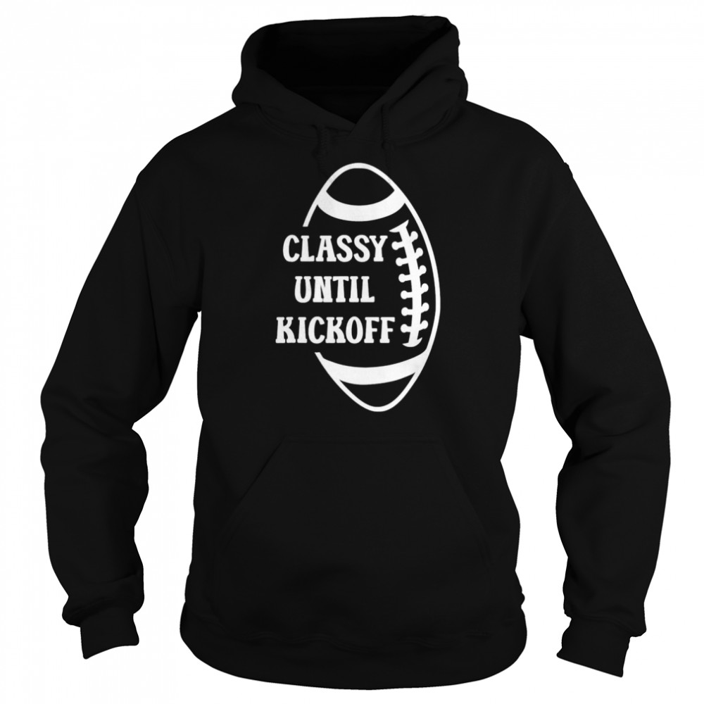 classy until kickoff football game day unisex hoodie