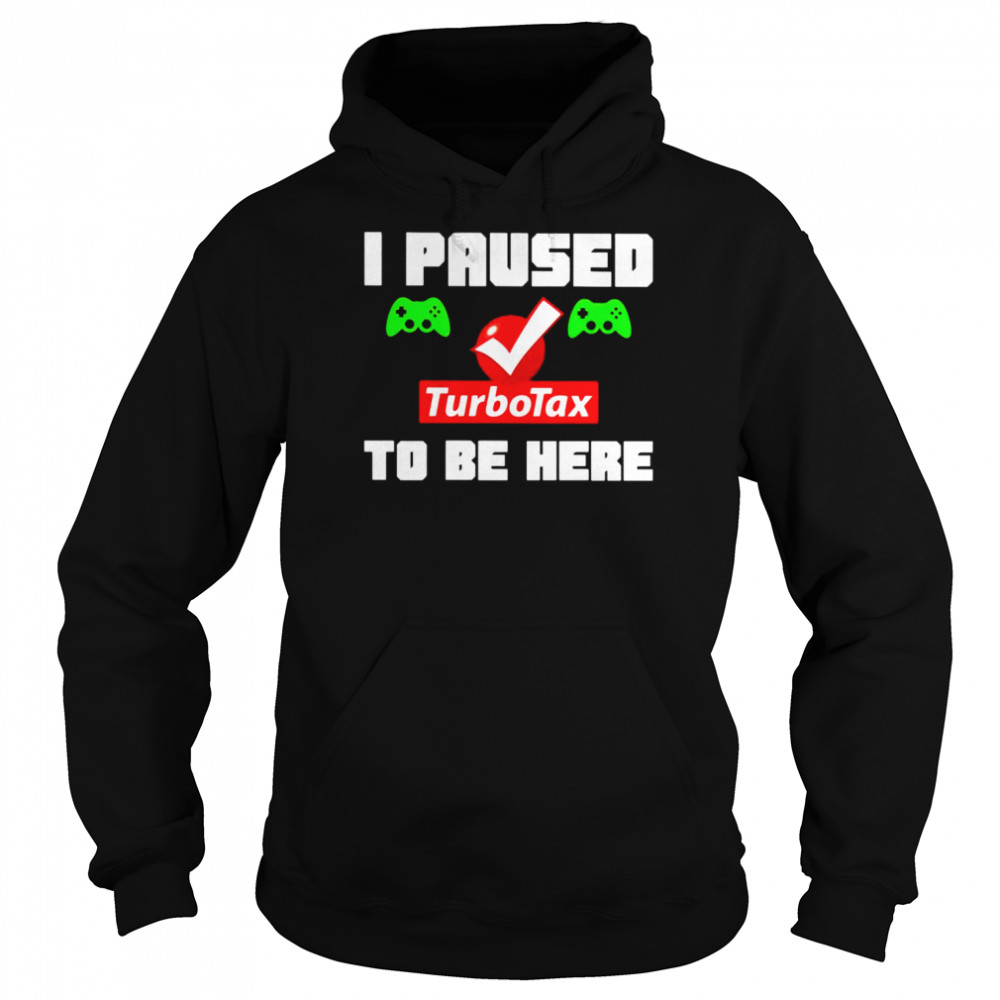 I paused Turbotax to be here shirt Unisex Hoodie