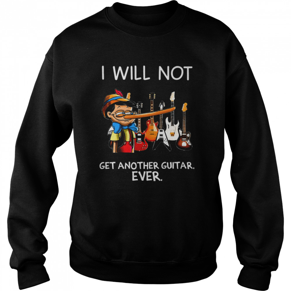 I Will Not Get Another Guitar Ever Pinocchio shirt Unisex Sweatshirt