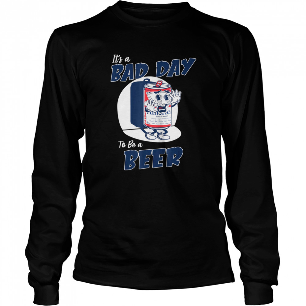It’s A Bad Day To Be A Beer shirt Long Sleeved T-shirt