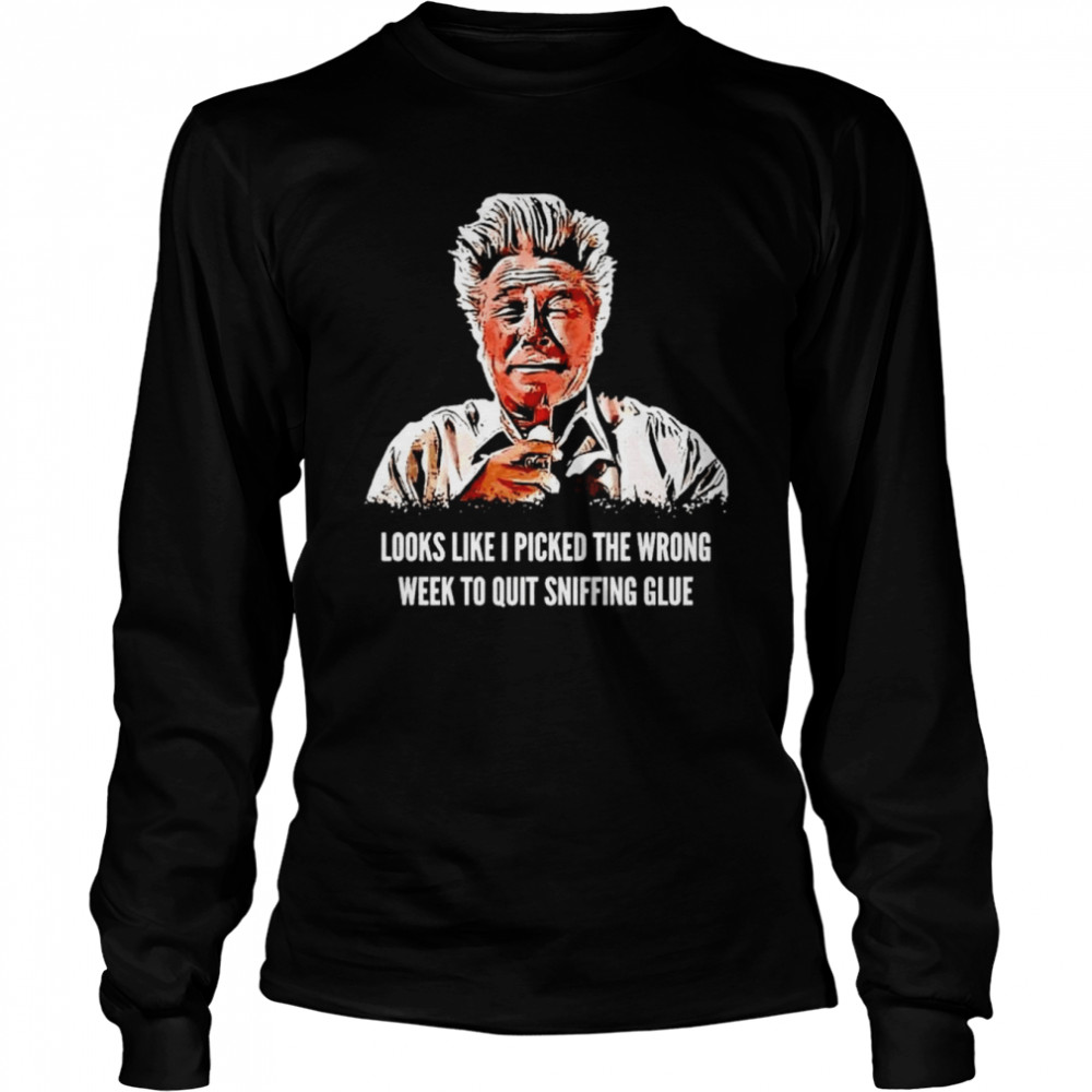 Looks like I picked the wrong week to quit sniffing glue shirt Long Sleeved T-shirt