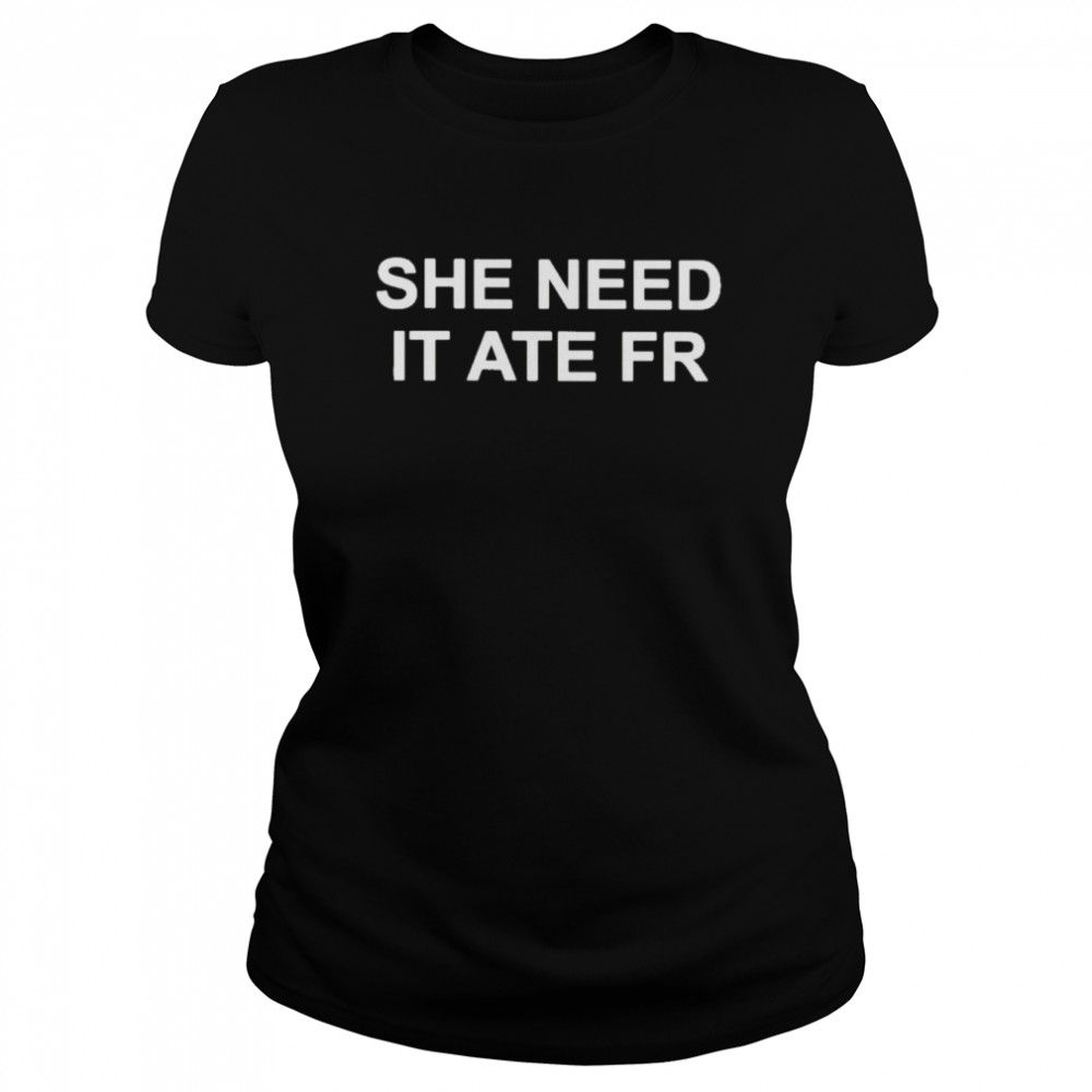 She Need It Ate Fr  Classic Women's T-shirt