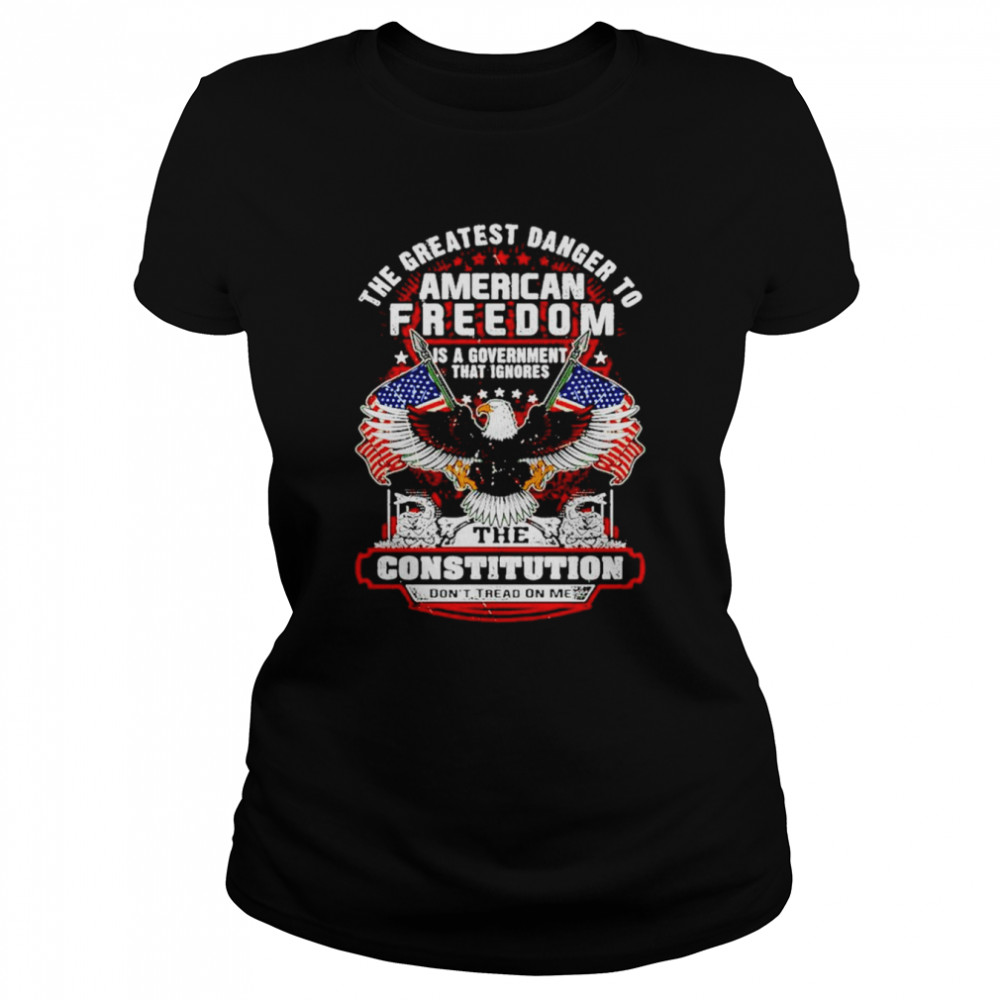 The greatest danger to American freedom shirt Classic Women's T-shirt