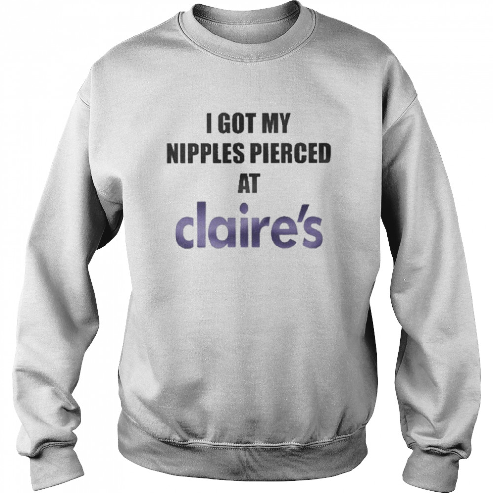 I Got My Nipples Pierced At Claires Unisex Sweatshirt