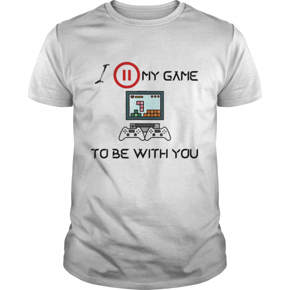 I Paused My Game To Be With You Video Gamer Humor Joke T-Shirt