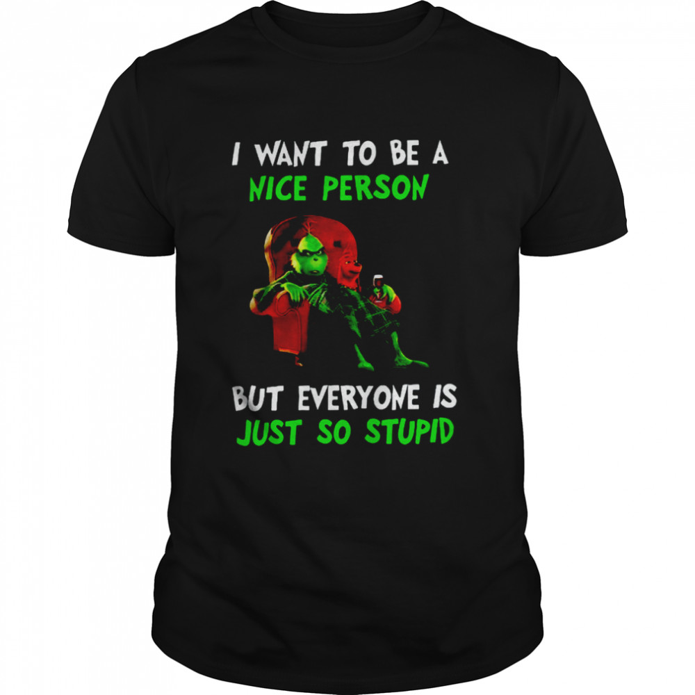 I Want To Be A Nice Person But Everyone Is Just So Stupid Grinch Merry Christmas Shirt