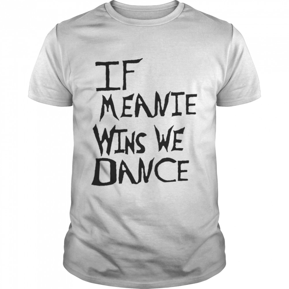 If Meanie Wins We Dance Shirt