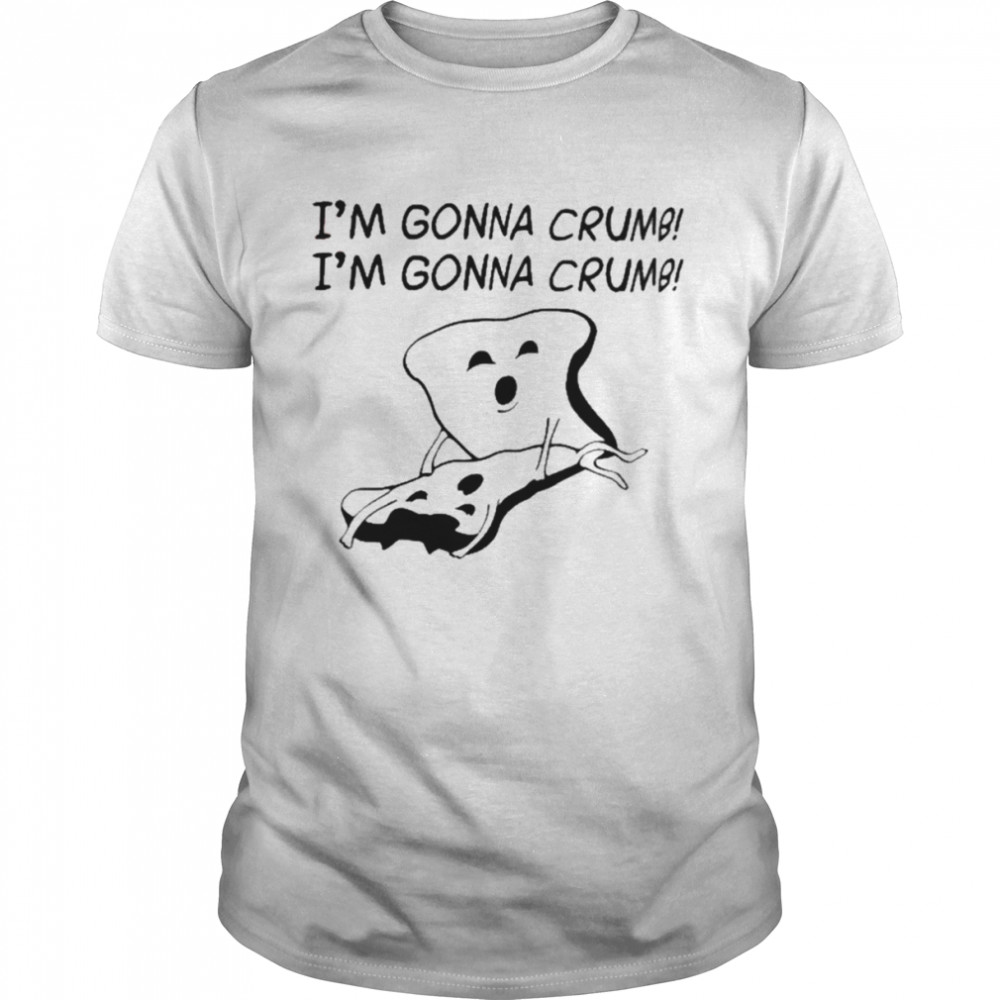 I’m Gonna Crumb I’m Gonna Crumb Shirt