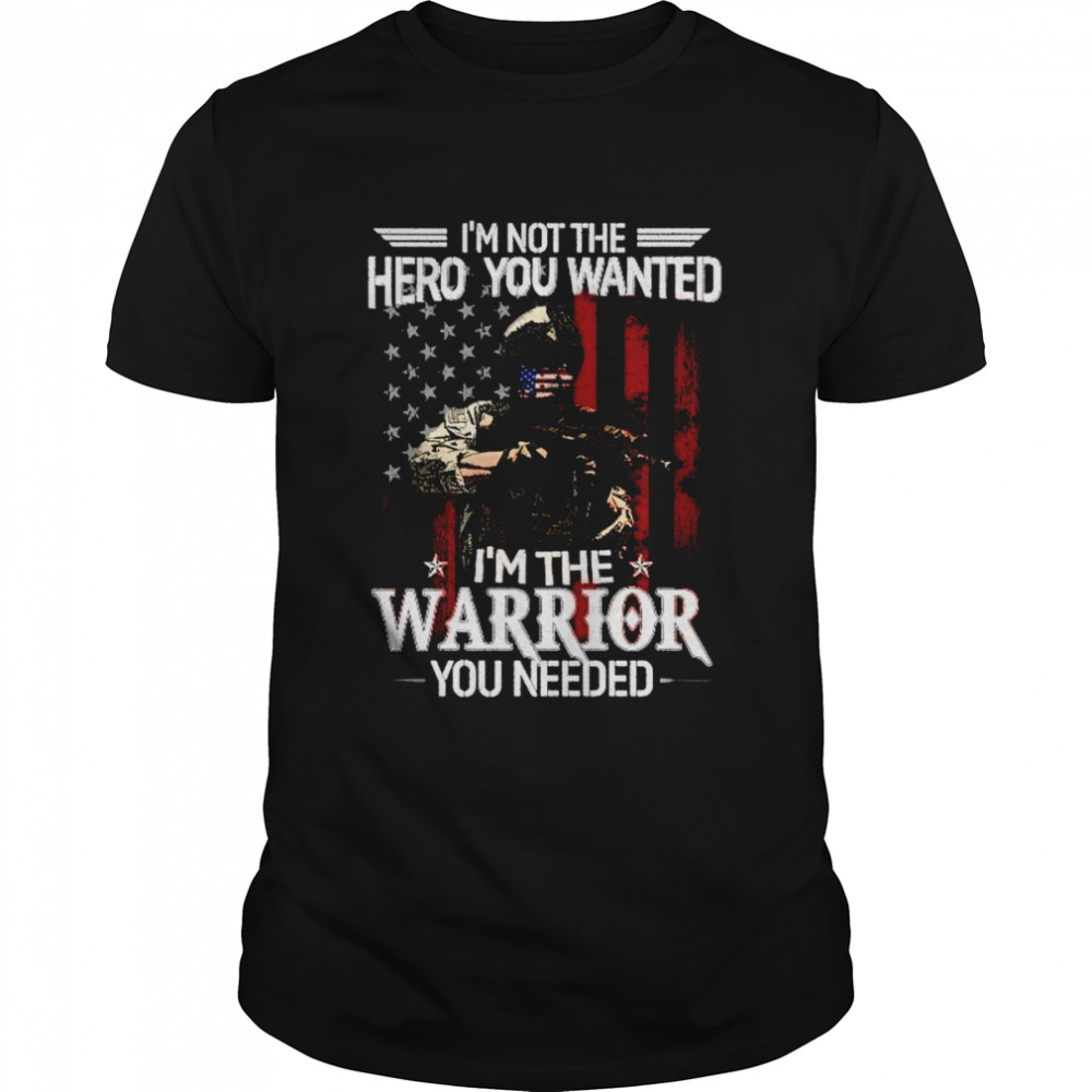 I’m Not The Hero You Wanted I’m A Warrior You Need Shirt