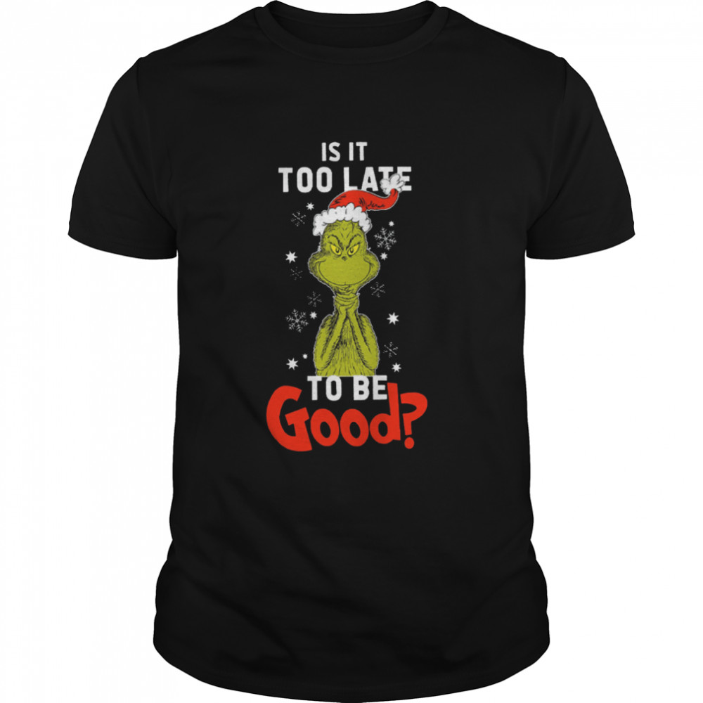 Is It To Late To Be Good Grinch Christmas shirt