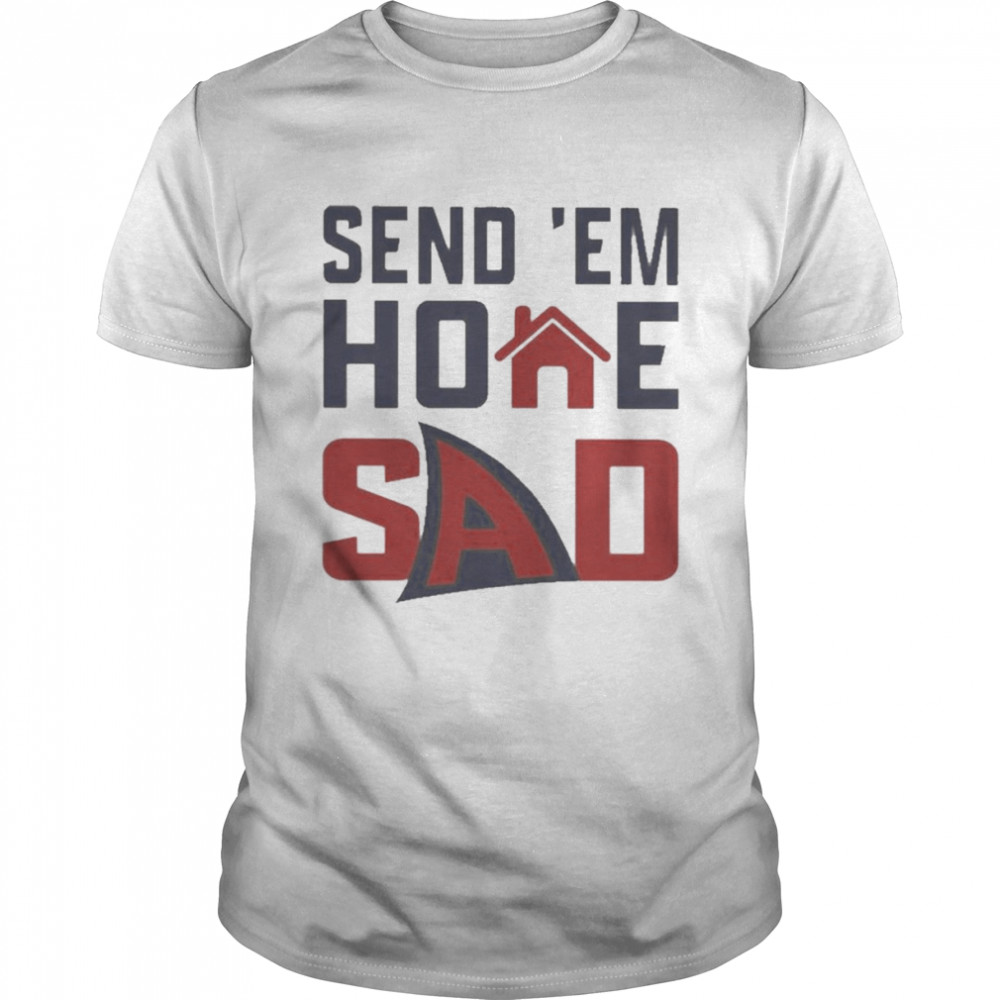 Send ‘em Home Sad Shirt