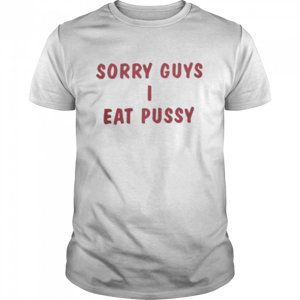 Sorry Guys I Eat Pussy Shirt