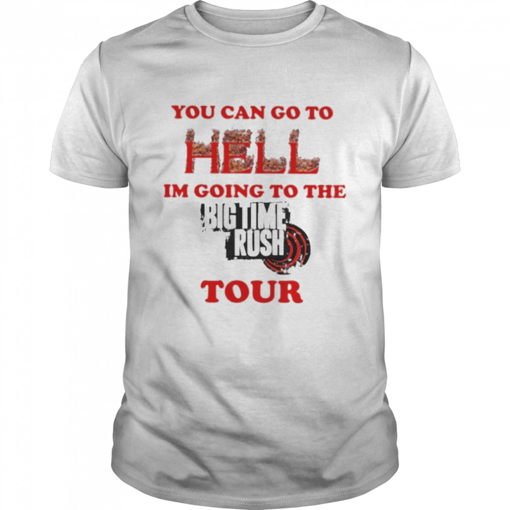 You Can Go To Hell Im Going To The Big Time Rush Tour Tee Shirt
