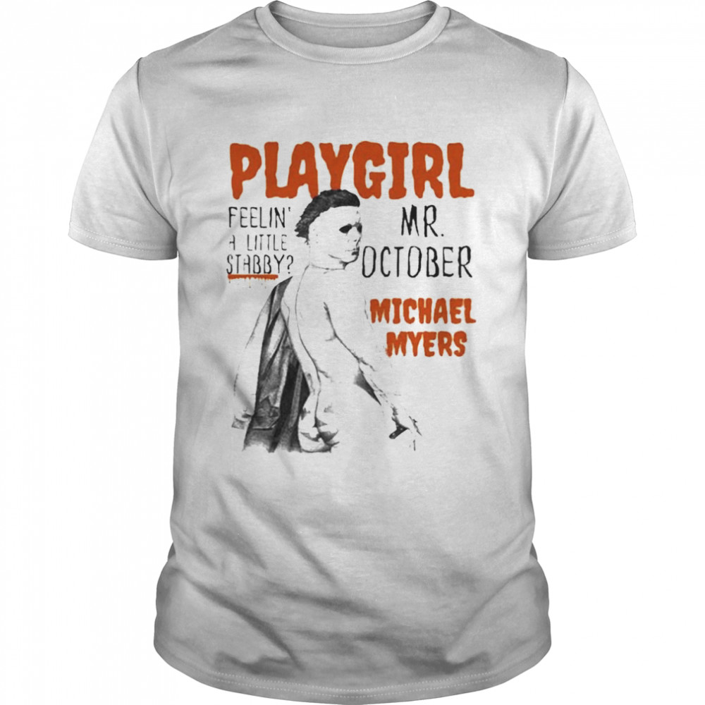 Playgirl Feeling A Little Stabby Mr October Michael Myers Halloween Shirt