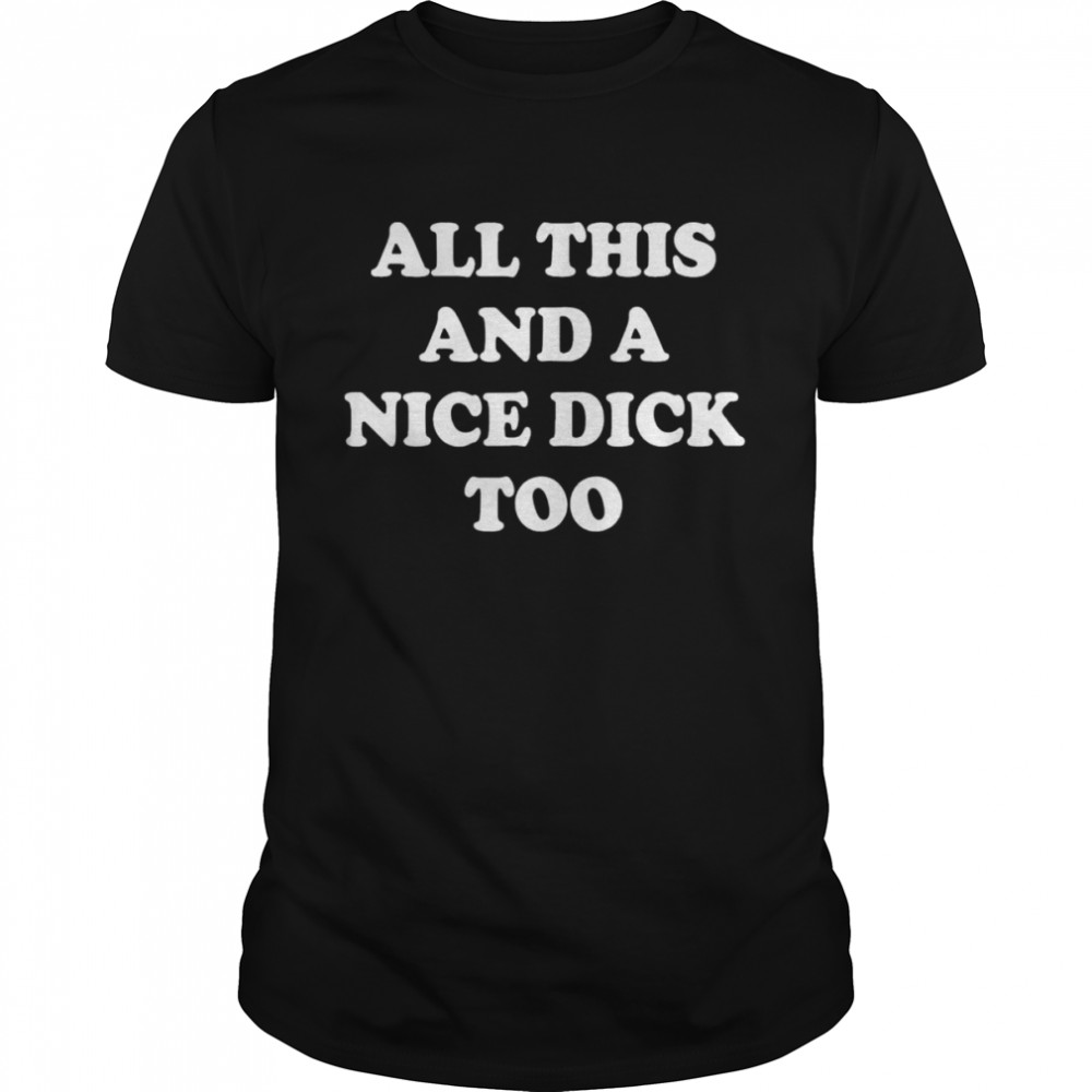 All This And A Nice Dick Too T-Shirt