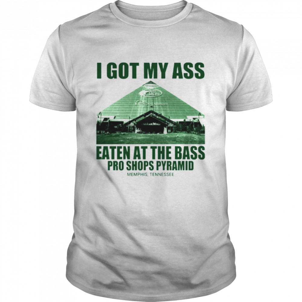I Got My Ass Eaten At The Bass Pro Shops Pyramid shirt