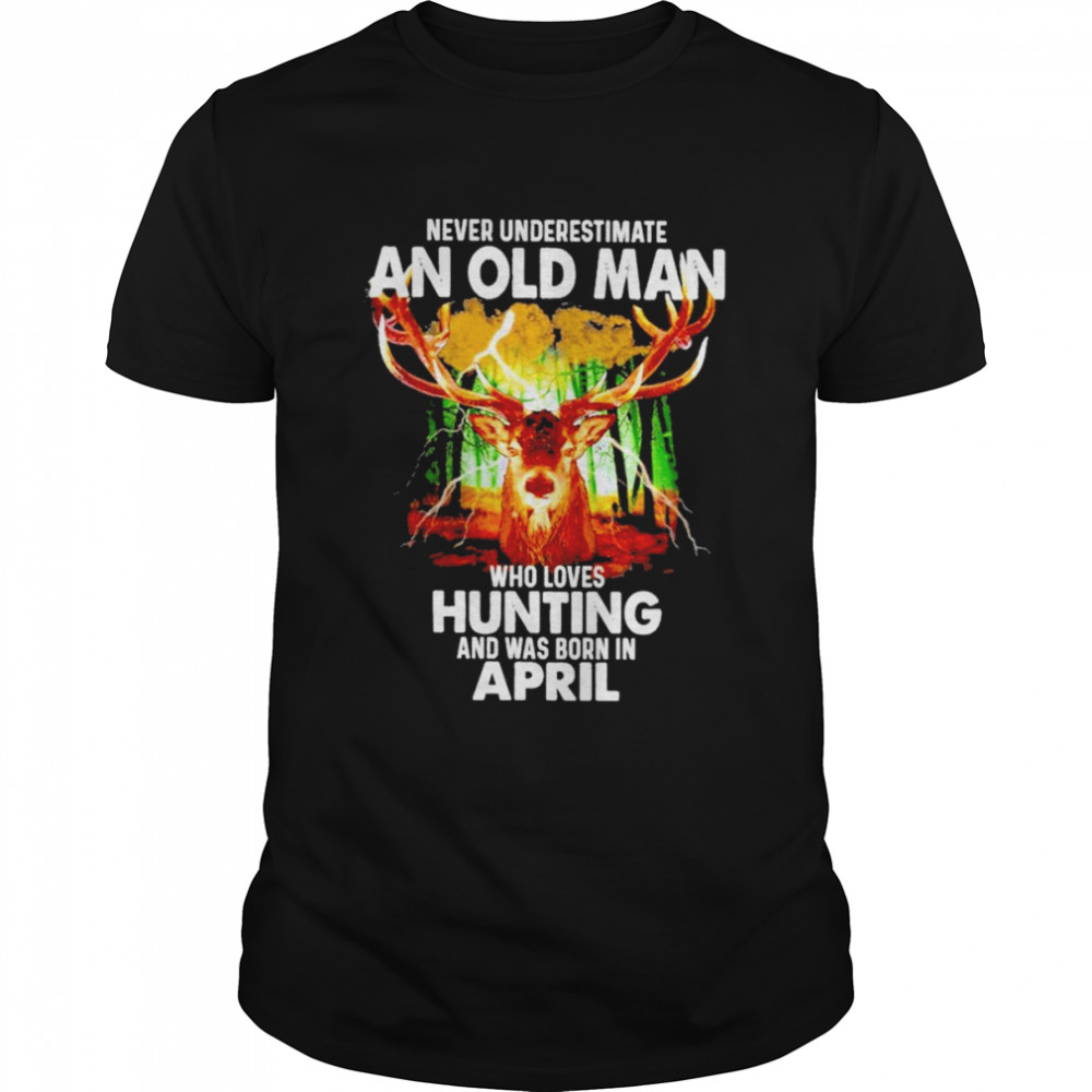 Never underestimate an old Man who loves Hunting and was born in April 2022 shirt