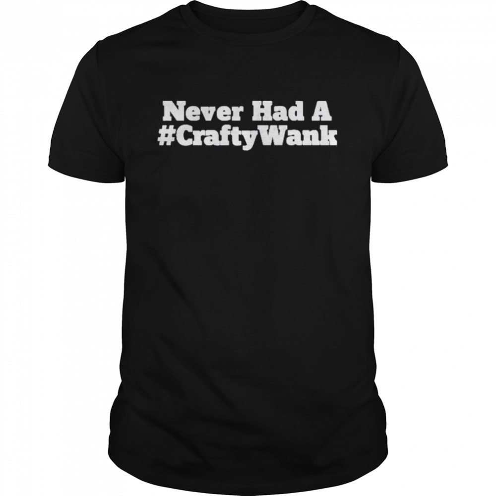 Red Never Had A Crafty Wank Shirt
