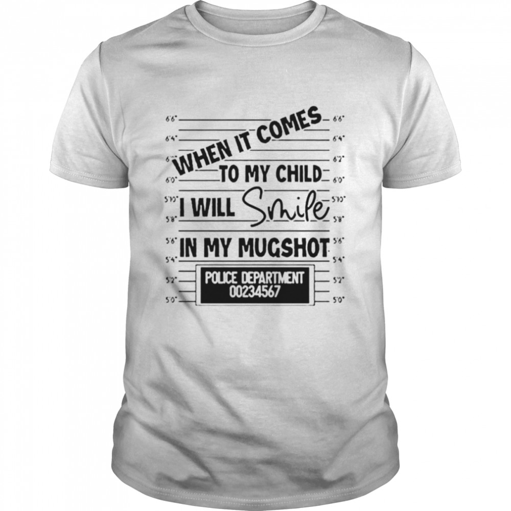 When it comes to my child I will smile in my mugshot unisex T-shirt